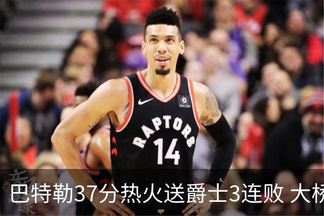 巴特勒37分热火送爵士3连败 大桥38分篮网擒鹰